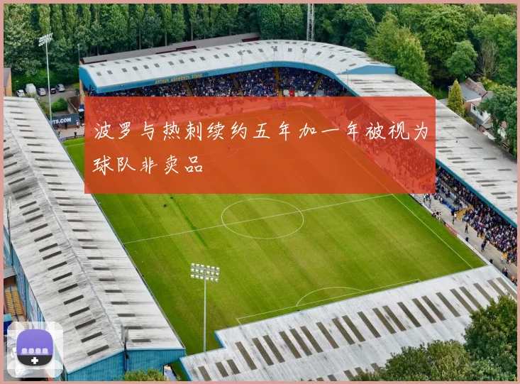 波罗与热刺续约五年加一年被视为球队非卖品