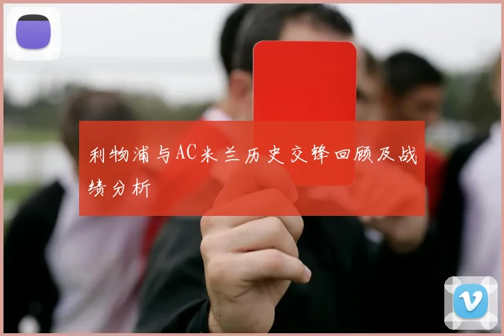 利物浦与AC米兰历史交锋回顾及战绩分析