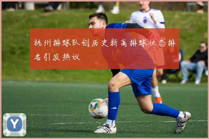 杭州排球队创历史新高排球状态排名引发热议