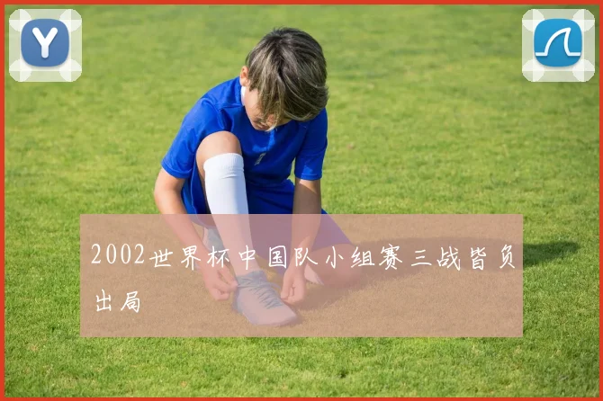 2002世界杯中国队小组赛三战皆负出局