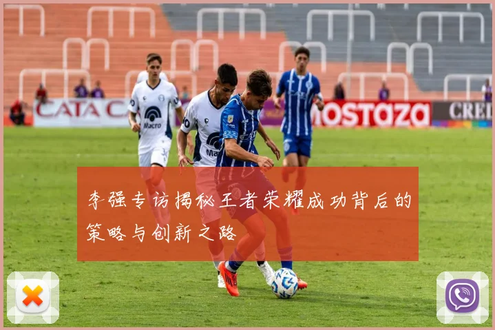 李强专访揭秘王者荣耀成功背后的策略与创新之路