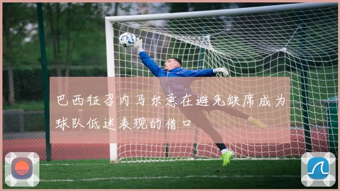 巴西征召内马尔意在避免缺席成为球队低迷表现的借口