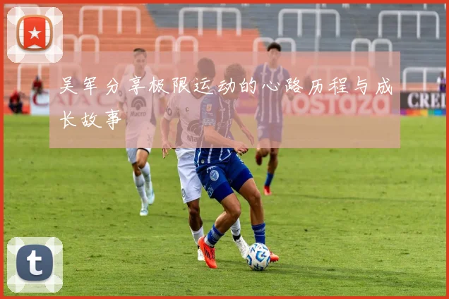吴军分享极限运动的心路历程与成长故事