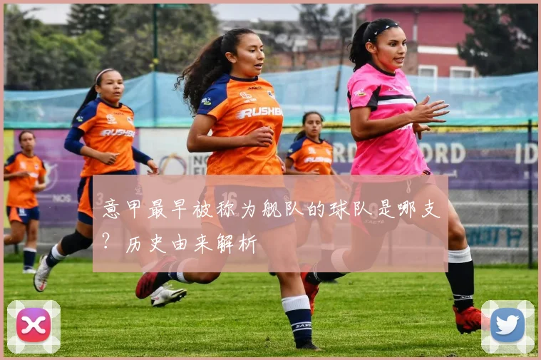意甲最早被称为舰队的球队是哪支？历史由来解析